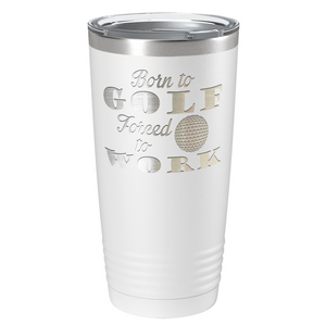 Born to Golf Forced to Work Laser Engraved on Stainless Steel Golf Tumbler