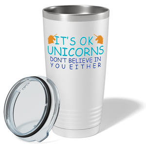 It's Ok Unicorns Don’t Believe in You Either on 20oz Tumbler