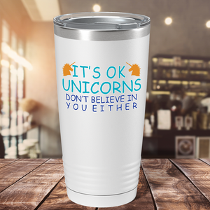 It's Ok Unicorns Don’t Believe in You Either on 20oz Tumbler