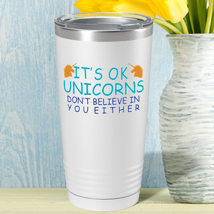 It's Ok Unicorns Don’t Believe in You Either on 20oz Tumbler