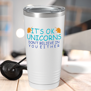 It's Ok Unicorns Don’t Believe in You Either on 20oz Tumbler