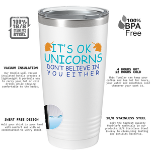 It's Ok Unicorns Don’t Believe in You Either on 20oz Tumbler