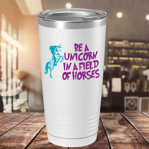 Be a Unicorn in a Field of Horses on 20oz Tumbler