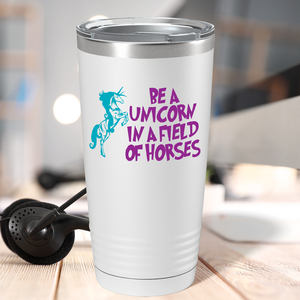 Be a Unicorn in a Field of Horses on 20oz Tumbler