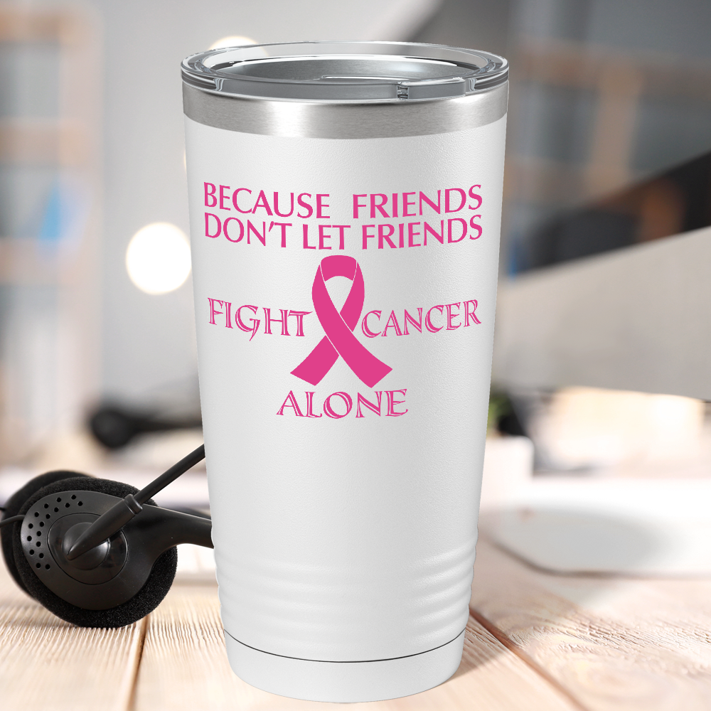 Because Friends Don't Let Friends Fight Cancer Alone on White 20oz Tumbler