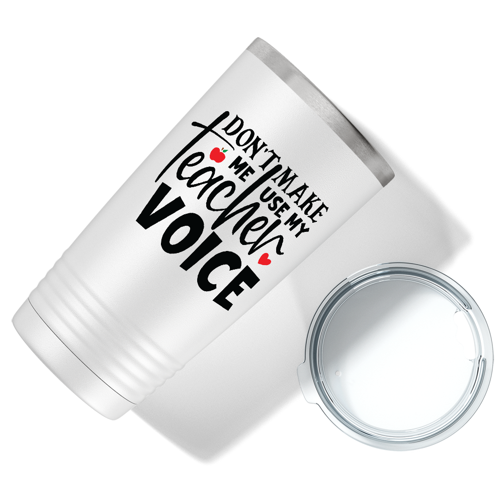 Don't Make Me Use My Teacher Voice on White 20oz Tumbler
