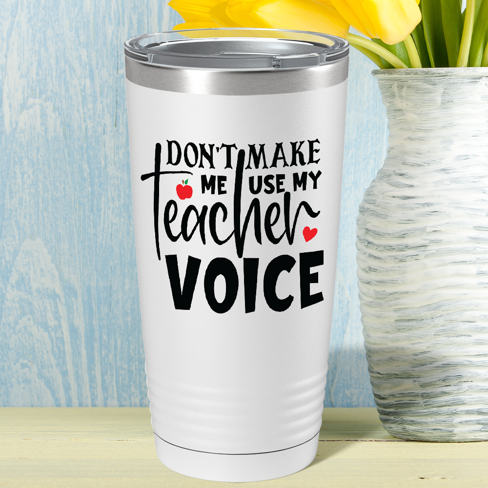 Don't Make Me Use My Teacher Voice on White 20oz Tumbler