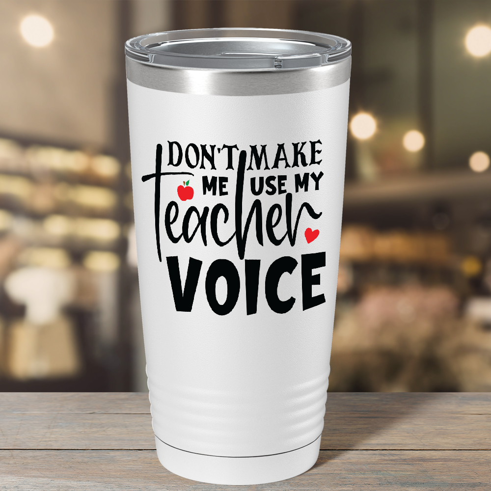 Don't Make Me Use My Teacher Voice on White 20oz Tumbler