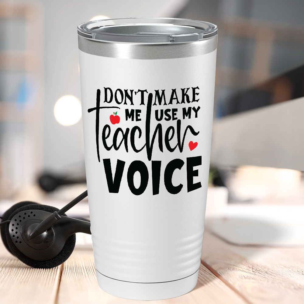 Don't Make Me Use My Teacher Voice on White 20oz Tumbler