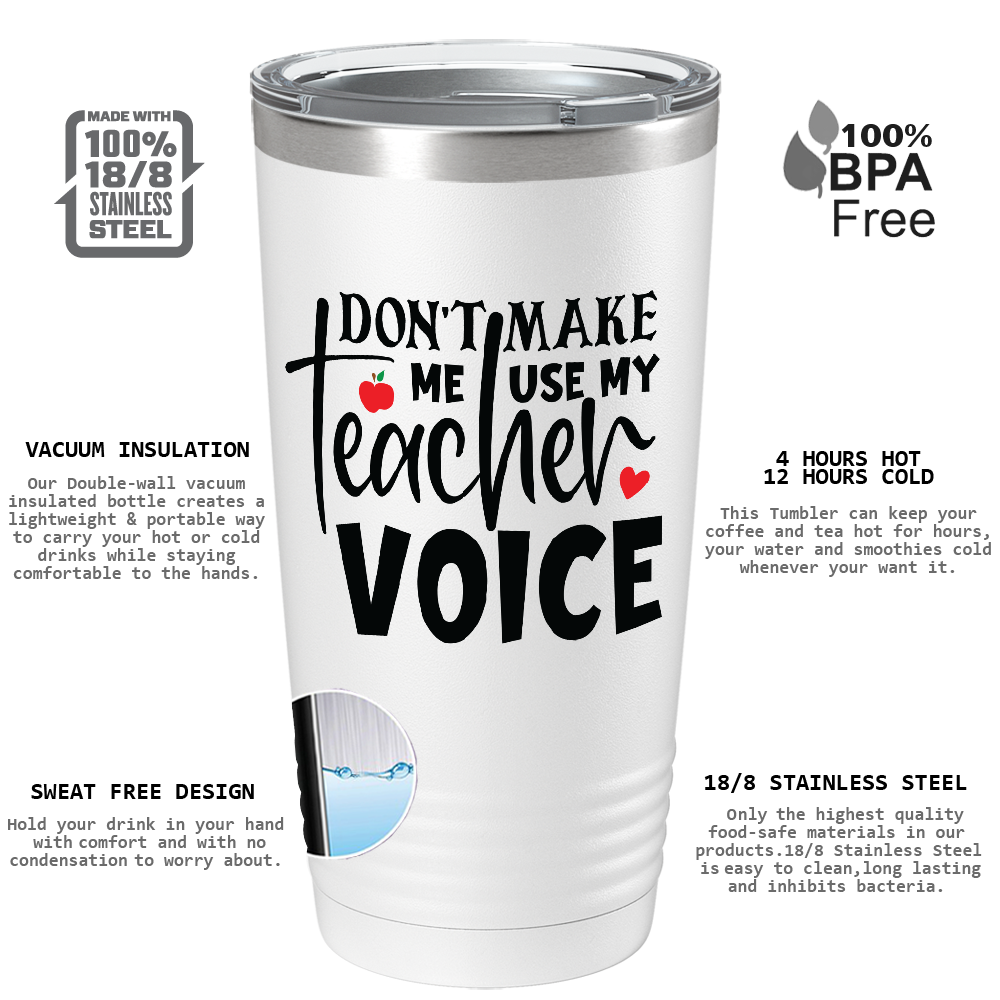 Don't Make Me Use My Teacher Voice on White 20oz Tumbler