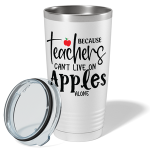 Because Teachers Can't Live on Apples Alone on White 20oz Tumbler