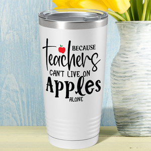 Because Teachers Can't Live on Apples Alone on White 20oz Tumbler