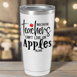 Because Teachers Can't Live on Apples Alone on White 20oz Tumbler