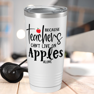 Because Teachers Can't Live on Apples Alone on White 20oz Tumbler