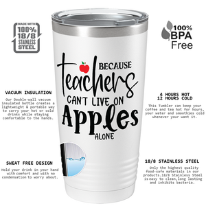 Because Teachers Can't Live on Apples Alone on White 20oz Tumbler