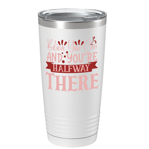 Believe You Can And You’re Halfway There on Stainless Steel Inspirational Tumbler