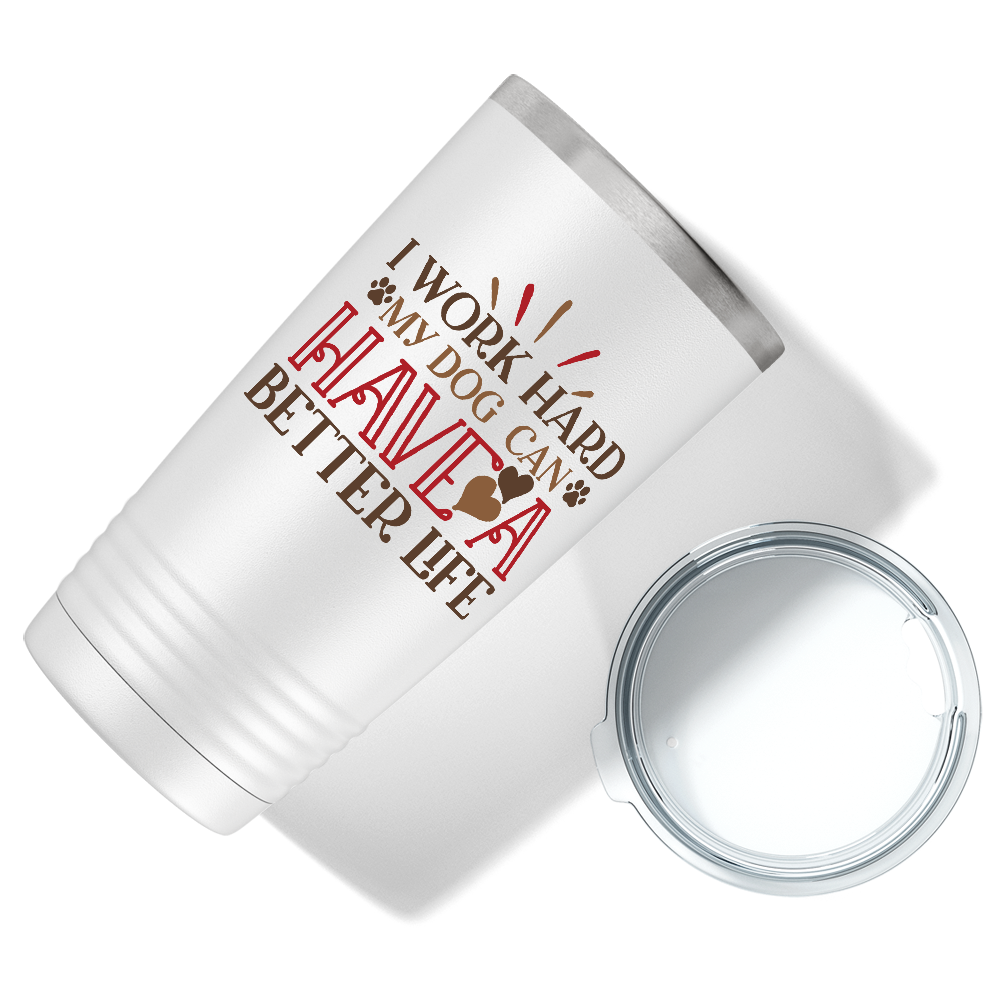 I Work Hard My Dog can have a Better Life on Dogs 20oz Tumbler