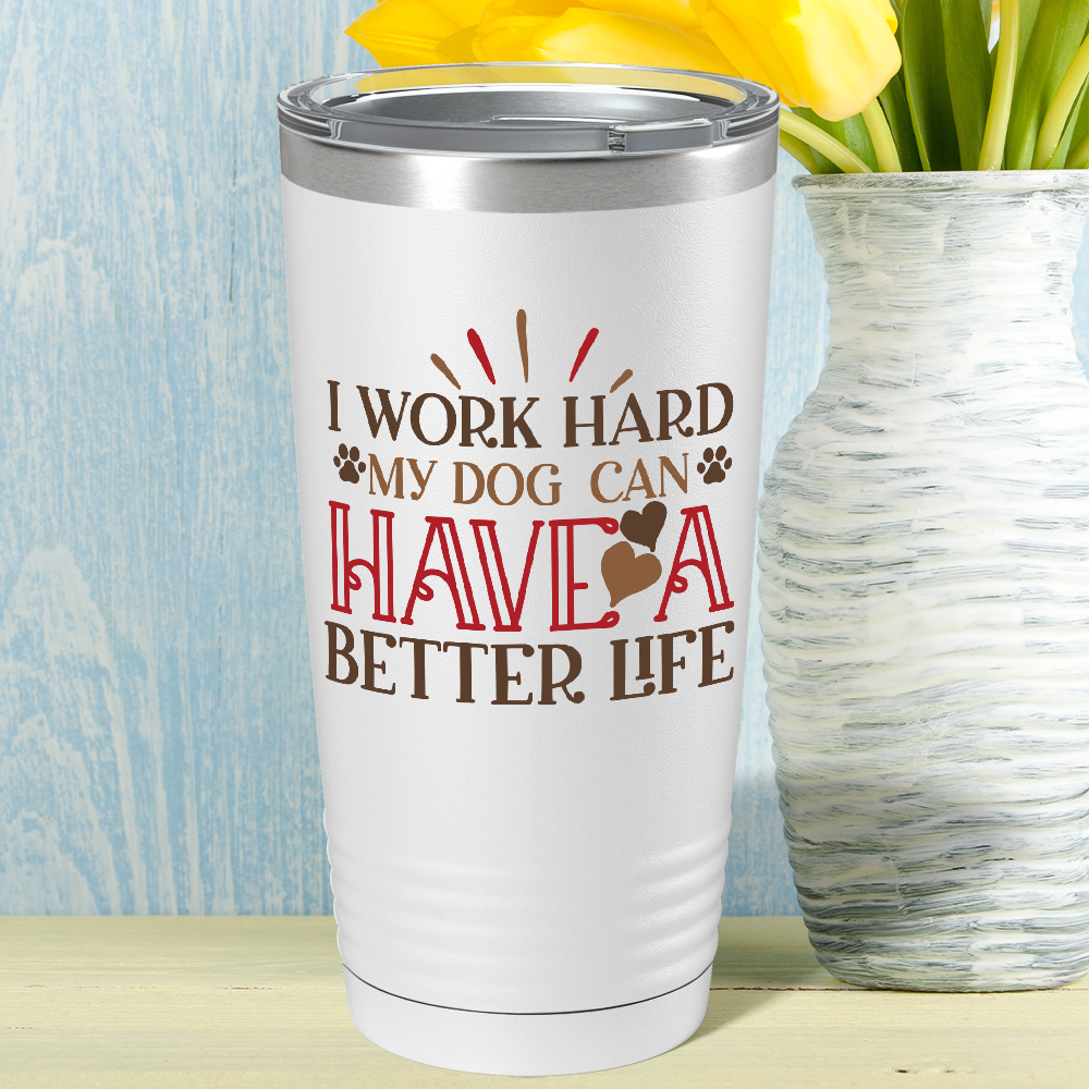 I Work Hard My Dog can have a Better Life on Dogs 20oz Tumbler