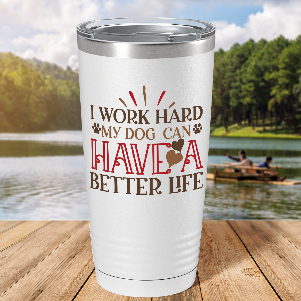 I Work Hard My Dog can have a Better Life on Dogs 20oz Tumbler