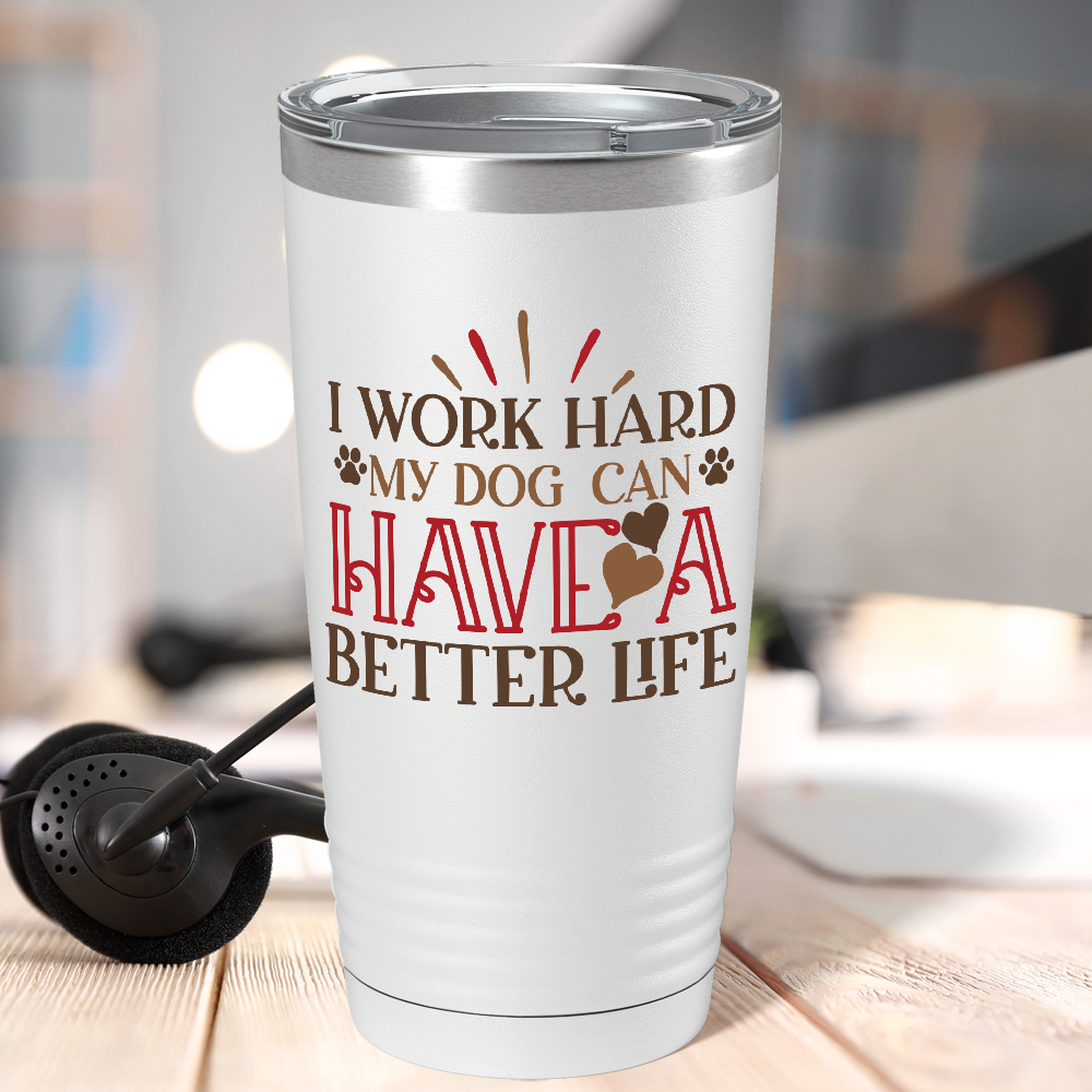 I Work Hard My Dog can have a Better Life on Dogs 20oz Tumbler