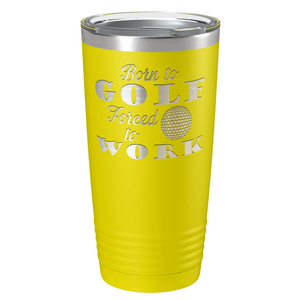 Born to Golf Forced to Work Laser Engraved on Stainless Steel Golf Tumbler