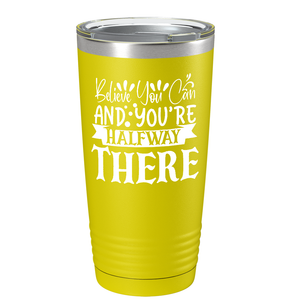 Believe You Can And You’re Halfway There on Stainless Steel Inspirational Tumbler