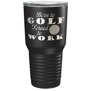 Born to Golf Forced to Work Laser Engraved on Stainless Steel Golf Tumbler