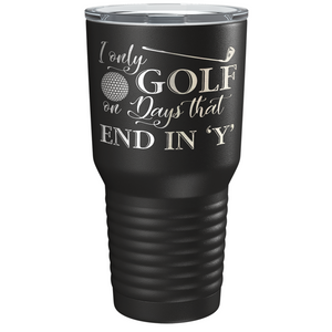 I Only Golf on the Days that End in Y Laser Engraved on Stainless Steel Golf Tumbler