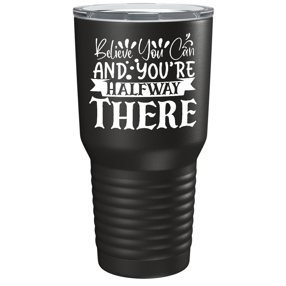 Believe You Can And You’re Halfway There on Stainless Steel Inspirational Tumbler