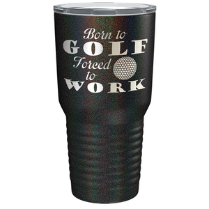 Born to Golf Forced to Work Laser Engraved on Stainless Steel Golf Tumbler