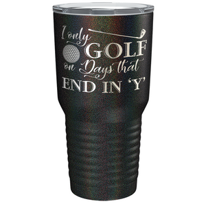 I Only Golf on the Days that End in Y Laser Engraved on Stainless Steel Golf Tumbler