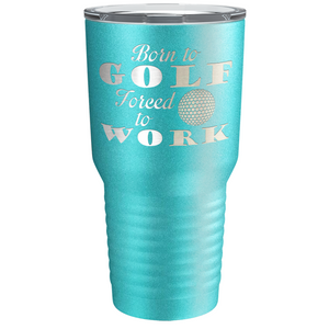 Born to Golf Forced to Work Laser Engraved on Stainless Steel Golf Tumbler