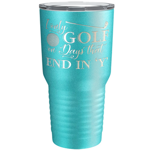 I Only Golf on the Days that End in Y Laser Engraved on Stainless Steel Golf Tumbler