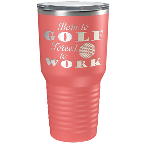 Born to Golf Forced to Work Laser Engraved on Stainless Steel Golf Tumbler