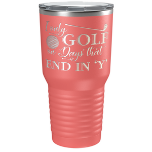 I Only Golf on the Days that End in Y Laser Engraved on Stainless Steel Golf Tumbler