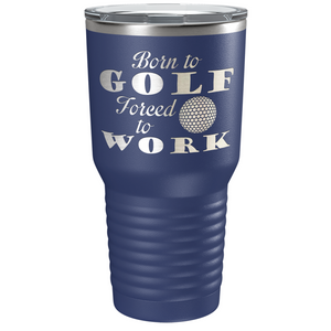 Born to Golf Forced to Work Laser Engraved on Stainless Steel Golf Tumbler