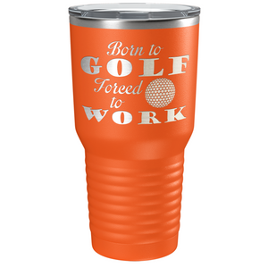 Born to Golf Forced to Work Laser Engraved on Stainless Steel Golf Tumbler