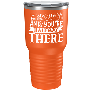 Believe You Can And You’re Halfway There on Stainless Steel Inspirational Tumbler