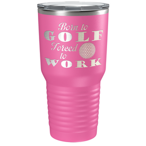 Born to Golf Forced to Work Laser Engraved on Stainless Steel Golf Tumbler
