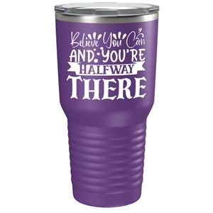 Believe You Can And You’re Halfway There on Stainless Steel Inspirational Tumbler