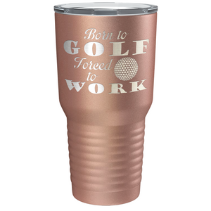 Born to Golf Forced to Work Laser Engraved on Stainless Steel Golf Tumbler