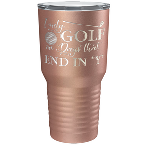 I Only Golf on the Days that End in Y Laser Engraved on Stainless Steel Golf Tumbler