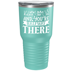 Believe You Can And You’re Halfway There on Stainless Steel Inspirational Tumbler