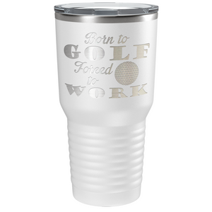 Born to Golf Forced to Work Laser Engraved on Stainless Steel Golf Tumbler