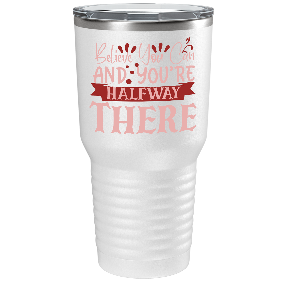 Believe You Can And You’re Halfway There on Stainless Steel Inspirational Tumbler