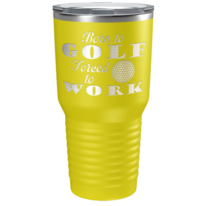 Born to Golf Forced to Work Laser Engraved on Stainless Steel Golf Tumbler